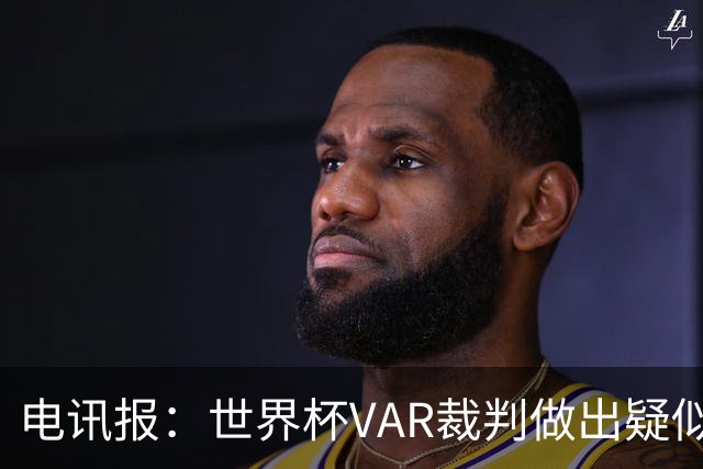 电讯报：世界杯VAR裁判做出疑似种族主义手势，FIFA已展开调查